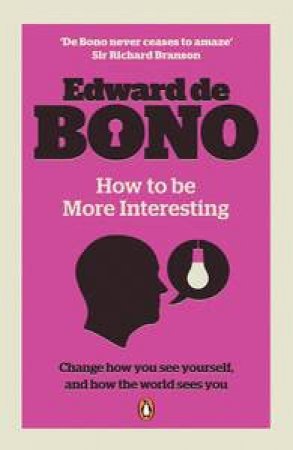 How to be More Interesting: Change How You See Yourself, and How the World Sees You by Edward de Bono