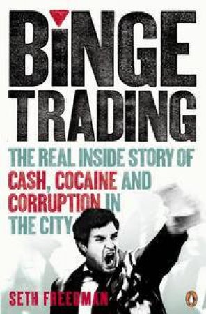 Binge Trading: The Real Inside Story of Cash, Cocaine and Corruption in the City by Seth Freedman