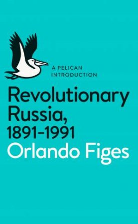 A Pelican Introduction: Revolutionary Russia, 1891-1991 by Orlando Figes