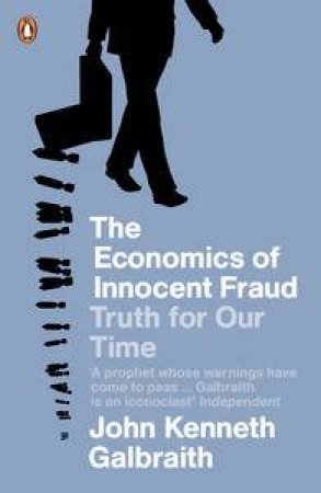 Economics of Innocent Fraud: Truth for Our Time by John Kenneth Galbraith