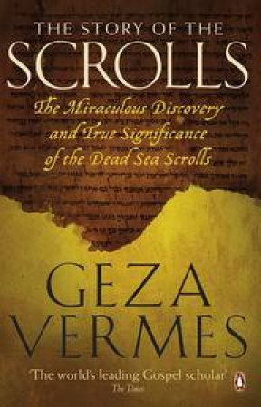 The Story of the Scrolls: The Miraculous Discovery and True Significance of the Dead Sea Scrolls by Geza Vermes