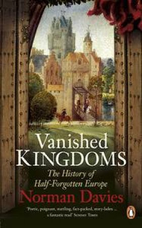 Vanished Kingdoms: The History of Half-Forgotten Europe by Norman Davies