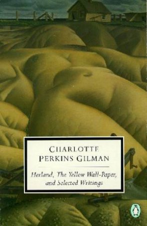 Herland, The Yellow Wallpaper & Selected Writings by Charlotte Perkins Gilman