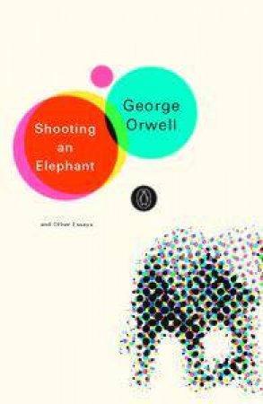 Penguin Modern Classics: Shooting An Elephant And Other Essays by George Orwell