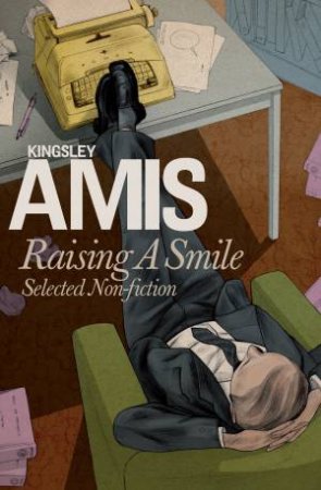 Raising A Smile: Selected Non-fiction by Kingsley Amis