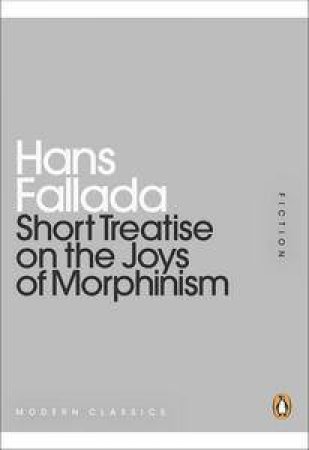 Short Treatise on the Joys of Morphinism: Mini Modern Classics by Hans Fallada