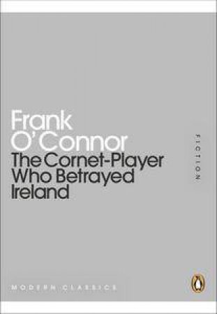 The Cornet-Player who Betrayed Ireland: Mini Modern Classics by Frank O'Connor