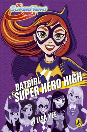 DC Super Hero Girls: Batgirl At Super Hero High by Lisa Yee