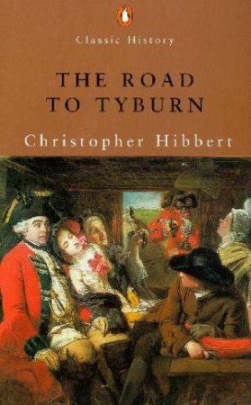 Penguin Classic History: The Road To Tyburn by Christopher Hibbert