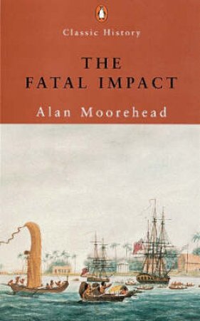 Fatal Impact: The Invasion Of The South Pacific 1767-1840 by Alan Moorehead