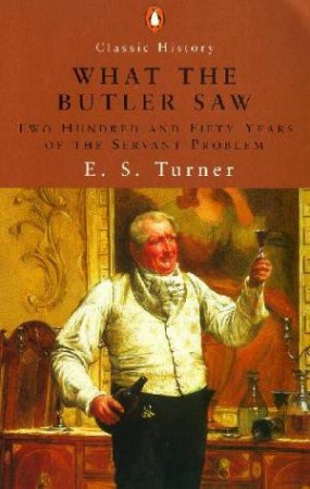 What The Butler Saw: 250 Years Of The Servant Problem by E S Turner