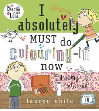 Charlie & Lola: I Absolutely Must Do Colouring-In Now by Lauren Child