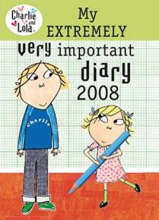 Charlie And Lola: My Extremely Very Important Diary 2008 by Lauren Child