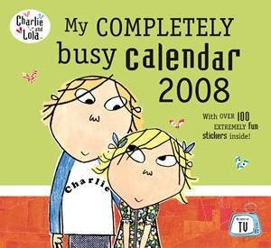 Charlie And Lola: My Completely Busy Calendar 2008 by Lauren Child