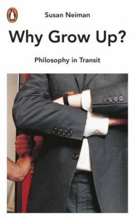 Why Grow Up?: Philosophy In Transit by Susan Neiman