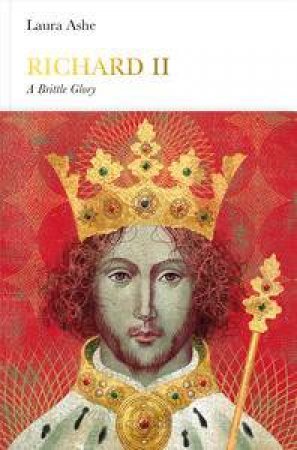 Richard II: Penguin Monarchs: A Brittle Glory by Laura Ashe