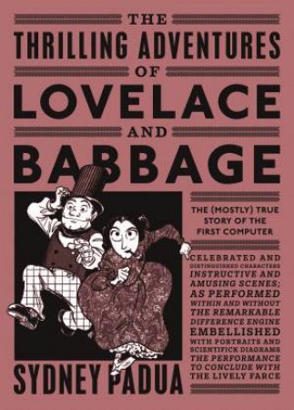 The Thrilling Adventures Of Lovelace And Babbage: The (Mostly) True Story Of The First Computer by Sydney Padua