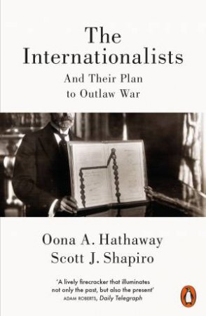 The Internationalists: And the Struggle to Outlaw War by Oona A. Hathaway & Scott J. Shapiro