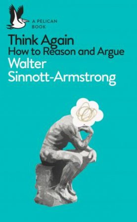 Think Again: How To Reason And Argue by Walter Sinnott-Armstrong