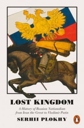 Lost Kingdom: A History of Russian Nationalism by Serhii Plokhy