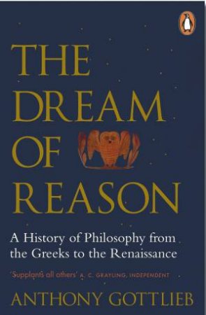 The Dream Of Reason: A History Of Western Philosophy From The Greeks To The Renaissance by Anthony Gottlieb