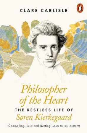 Philosopher Of The Heart: The Restless Life Of Soren Kierkegaard by Clare Carlisle