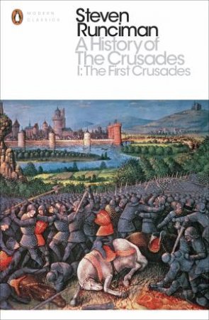 Peguin Modern Classics: A History Of The Crusades I: The First Crusade And The Foundation Of The Kingdom Of Jerusalem by Steven Runciman