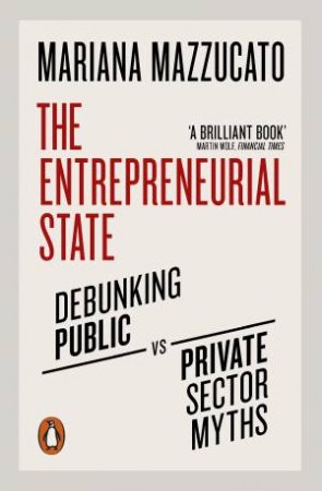 The Entrepreneurial State: Debunking Public Vs. Private Sector Myths by Mariana Mazzucato