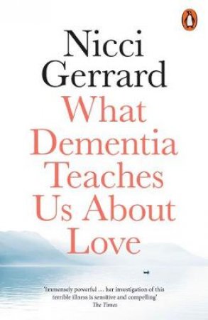 What Dementia Teaches Us About Love by Nicci Gerrard