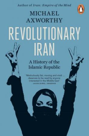 Revolutionary Iran: A History Of The Islamic Republic by Michael Axworthy