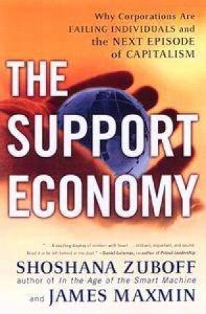 The Support Economy: Why Corporations Are Failing Individuals & The Next Episode In Capitalism by Shoshana Zuboff & James Maxmin