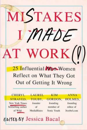 Mistakes I Made at Work: 25 Influential Women Reflect on What They Got  Out of Getting It Wrong by Jessica Bacal