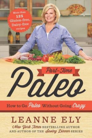 Part-Time Paleo: How To Go Paleo Without Going Crazy by Leanne Ely