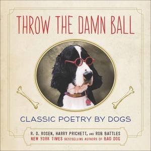 Throw the Damn Ball: Classic Poetry by Dogs by R.D. Rosen & Harry Pritchett & Rob Battles