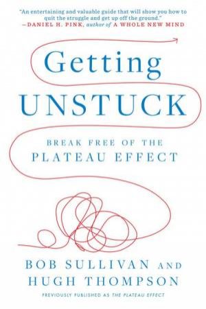 Getting Unstuck: Break Free of the Plateau Effect by Hugh Thompson & Bob Sullivan