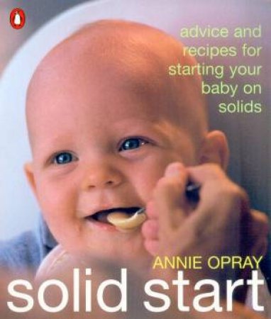 Solid Start: Tips And Recipes For Starting Your Baby On Solids by Annie Opray