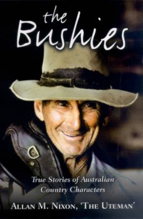 The Bushies: True Stories Of Australian Country Characters by Allan M Nixon