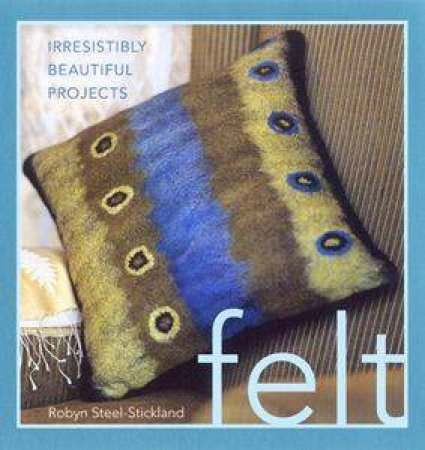 Felt: Irresistibly Beautiful Projects by Robin Steel-Stickland