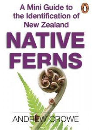 A Mini Guide to the Identification of New Zealand Native Ferns by Andrew Crowe