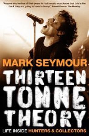 Thirteen Tonne Theory: Life Inside Hunters and Collectors by Mark Seymour