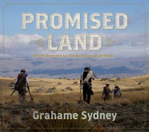 Promised Land: From Dunedin to the Dunstan Goldfields by Grahame Sydney