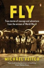 Fly True Stories of Courage and Adventure from the Airmen of World War II