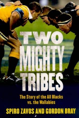 Two Mighty Tribes: The Story Of The All Blacks Vs The Wallabies by Spiro Zavos & Gordon Bray