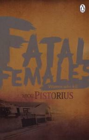 Fatal Females: Women Who Kill by Micki Pistorius