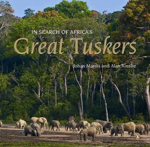 In Search of Africa's Great Tuskers by Johan Marais & Alan Ainslie