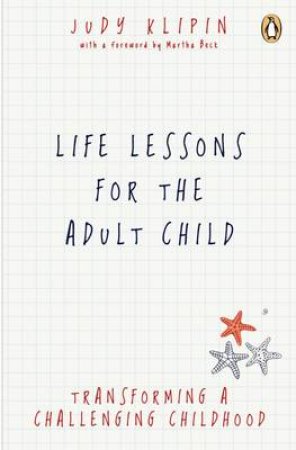 Life Lessons for the Adult Child: Transcending a Challenging Childhood by Judy Klipin