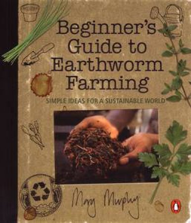 Beginner's Guide to Earthworm Farming: Simple Ideas for a Sustainable World by Mary Murphy