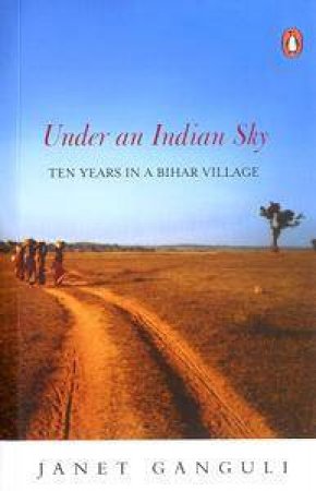 Under An Indian Sky: Ten Years In A Bihar Village by Janet Ganguli