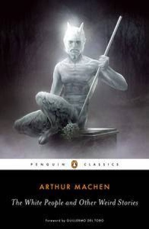 Penguin Classics: The White People and Other Weird Stories by Arthur Machen