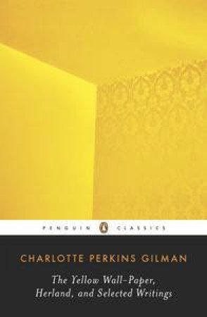 Penguin Classics: The Yellow Wall-Paper, Herland and Selected Writings by Charlotte Perkins Gilman